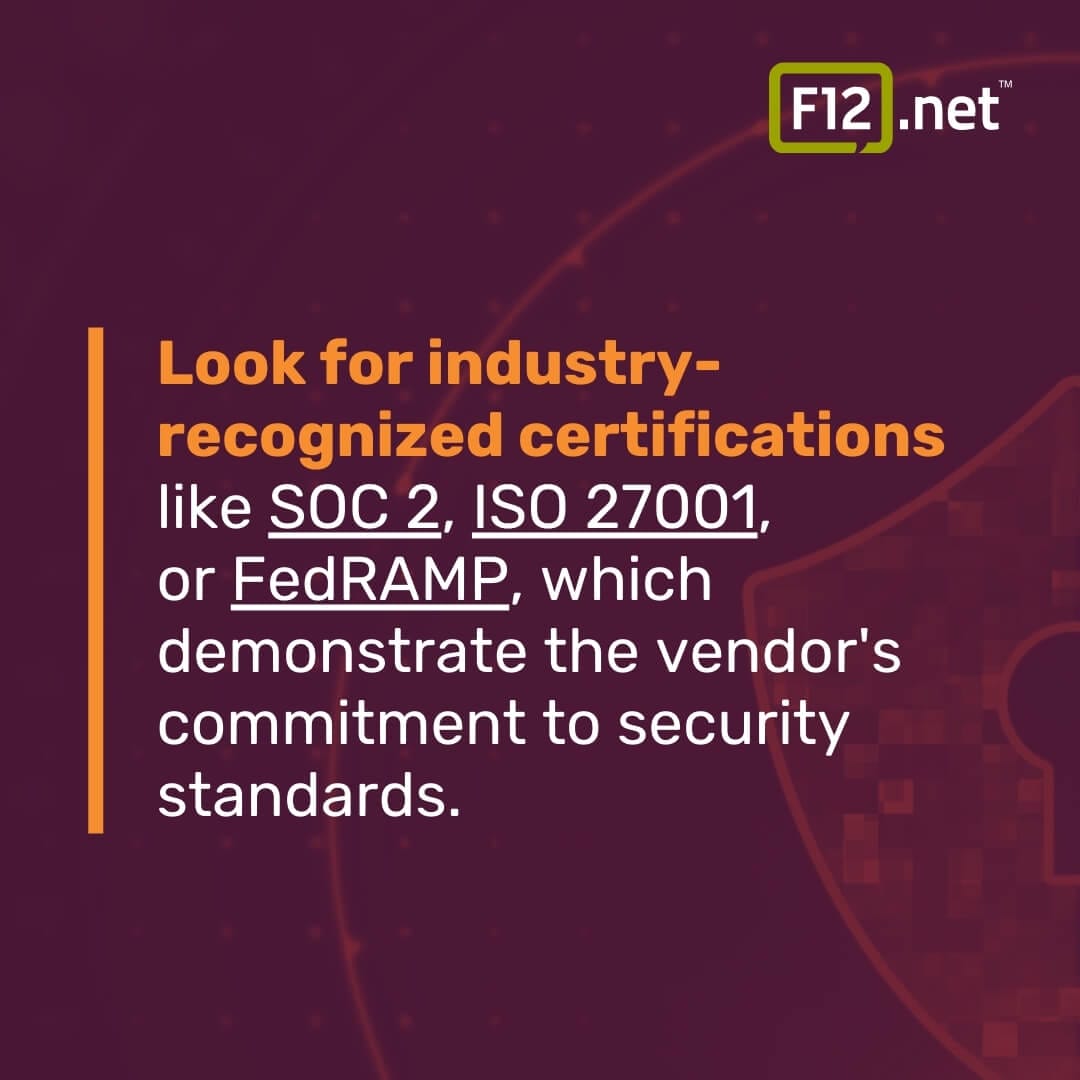 Look for industry-
recognized certifications like SOC 2, ISO 27001, or FedRAMP, which demonstrate the vendor's commitment to security standards.